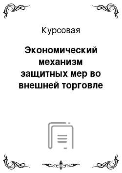 Курсовая: Экономический механизм защитных мер во внешней торговле