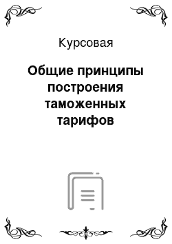 Курсовая: Общие принципы построения таможенных тарифов