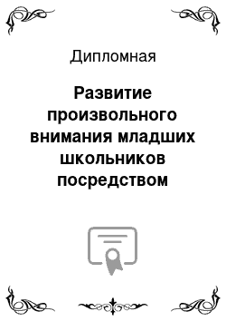 Дипломная: Развитие произвольного внимания младших школьников посредством игровой деятельности