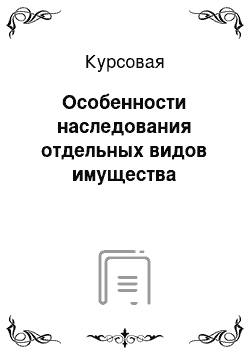 Курсовая: Особенности наследования отдельных видов имущества