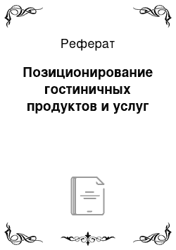 Реферат: Позиционирование гостиничных продуктов и услуг