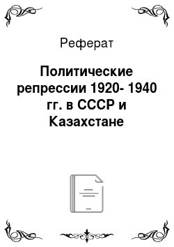 Реферат: Политические репрессии 1920-1940 гг. в СССР и Казахстане