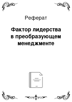 Реферат: Фактор лидерства в преобразующем менеджменте