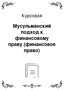 Курсовая: Мусульманский подход к финансовому праву (финансовое право)