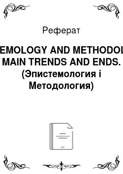 Реферат: EPISTEMOLOGY AND METHODOLOGY: MAIN TRENDS AND ENDS. (Эпистемология і Методология)