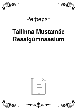 Реферат: Tallinna Mustamäe Reaalgümnaasium