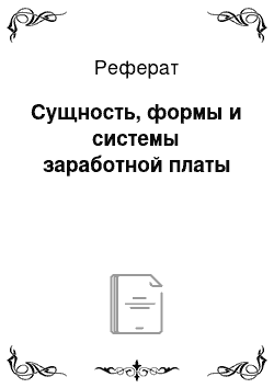 Реферат: Сущность, формы и системы заработной платы