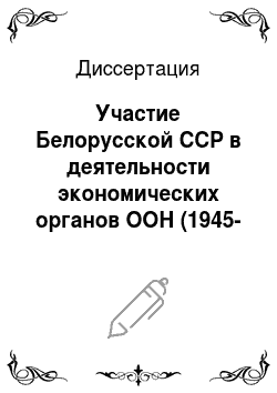 Диссертация: Участие Белорусской ССР в деятельности экономических органов ООН (1945-1983 гг.)