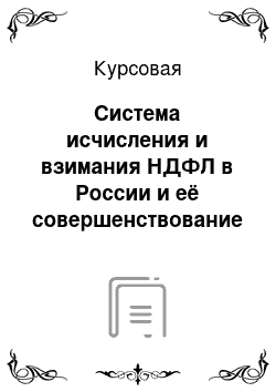 Курсовая: Система исчисления и взимания НДФЛ в России и её совершенствование