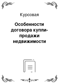 Курсовая: Особенности договора купли-продажи недвижимости