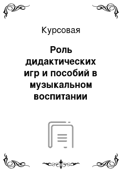 Курсовая: Роль дидактических игр и пособий в музыкальном воспитании дошкольников