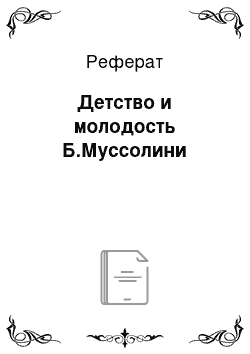 Реферат: Детство и молодость Б.Муссолини