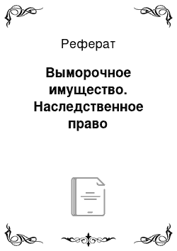 Реферат: Выморочное имущество. Наследственное право