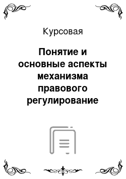 Курсовая: Понятие и основные аспекты механизма правового регулирование общественных отношений