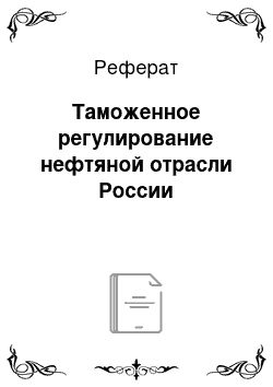 Реферат: Таможенное регулирование нефтяной отрасли России