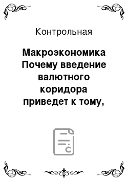 Контрольная: Макроэкономика Почему введение валютного коридора приведет к тому, что Центральный банк потеряет возможности влияния на уровень цен?