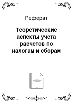 Реферат: Теоретические аспекты учета расчетов по налогам и сборам