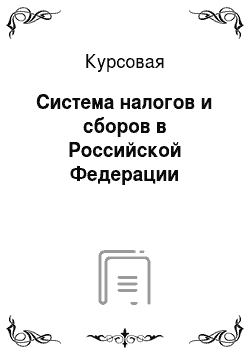Курсовая: Система налогов и сборов в Российской Федерации