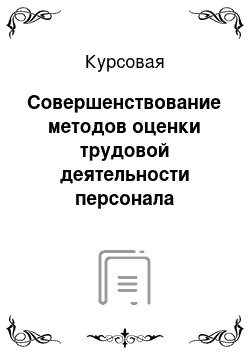 Курсовая: Совершенствование методов оценки трудовой деятельности персонала компании