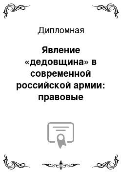 Дипломная: Явление «дедовщина» в современной российской армии: правовые характеристики и нравственно-педагогические основы профилактики