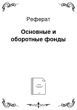 Реферат: Основные и оборотные фонды