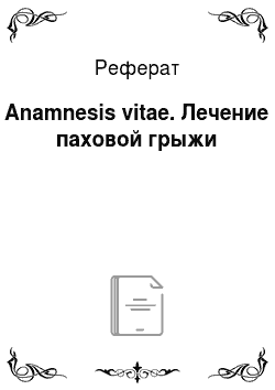 Реферат: Anamnesis vitae. Лечение паховой грыжи