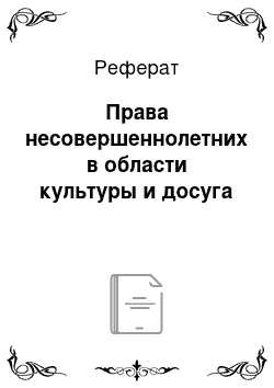 Реферат: Права несовершеннолетних в области культуры и досуга