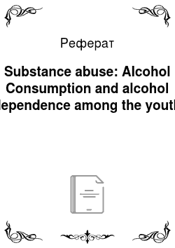 Реферат: Substance abuse: Alcohol Consumption and alcohol dependence among the youth