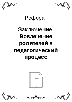 Реферат: Заключение. Вовлечение родителей в педагогический процесс дошкольной образовательной организации