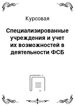 Курсовая: Специализированные учреждения и учет их возможностей в деятельности ФСБ