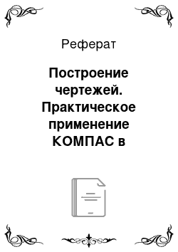 Реферат: Построение чертежей. Практическое применение КОМПАС в инженерной деятельности