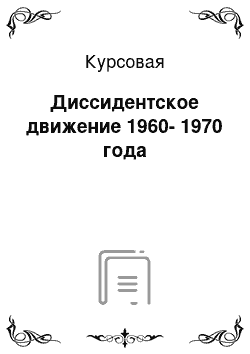 Курсовая: Диссидентское движение 1960-1970 года