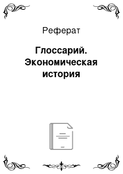 Реферат: Глоссарий. Экономическая история