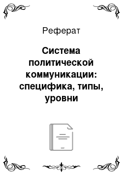 Реферат: Система политической коммуникации: специфика, типы, уровни