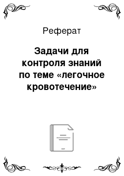 Реферат: Задачи для контроля знаний по теме «легочное кровотечение»