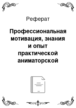 Реферат: Профессиональная мотивация, знания и опыт практической аниматорской деятельности