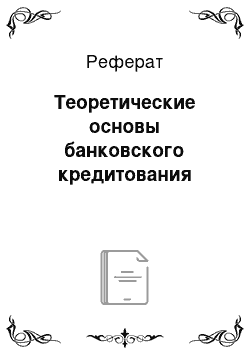 Реферат: Теоретические основы банковского кредитования