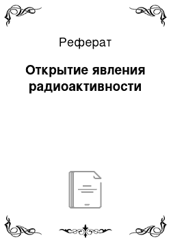 Реферат: Открытие явления радиоактивности