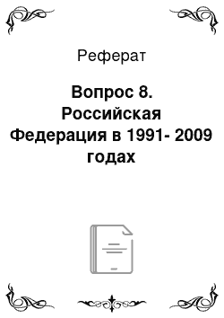 Реферат: Вопрос 8. Российская Федерация в 1991-2009 годах