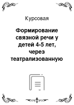 Курсовая: Формирование связной речи у детей 4-5 лет, через театрализованную деятельность