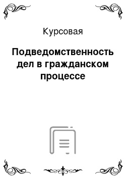 Курсовая: Подведомственность дел в гражданском процессе