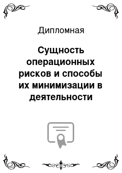 Дипломная: Сущность операционных рисков и способы их минимизации в деятельности коммерческих банков