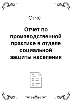 Отчёт: Отчет по производственной практике в отделе социальной защиты населения