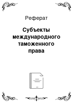 Реферат: Субъекты международного таможенного права