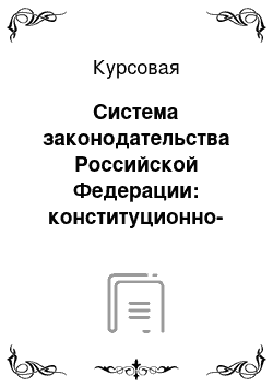 Курсовая: Система законодательства Российской Федерации: конституционно-правовые основы