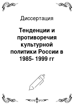 Диссертация: Тенденции и противоречия культурной политики России в 1985-1999 гг