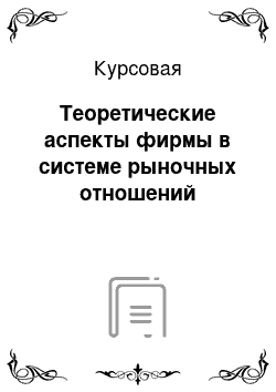 Курсовая: Теоретические аспекты фирмы в системе рыночных отношений