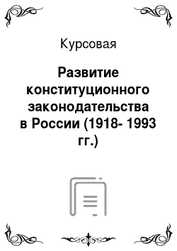 Курсовая: Развитие конституционного законодательства в России (1918-1993 гг.)