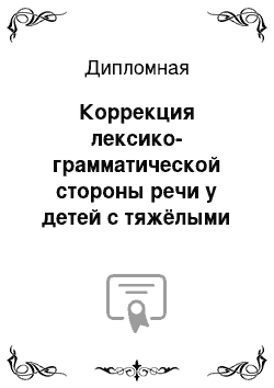 Дипломная: Коррекция лексико-грамматической стороны речи у детей с тяжёлыми нарушениями речи