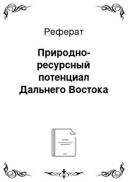 Реферат: Природно-ресурсный потенциал Дальнего Востока